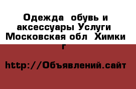 Одежда, обувь и аксессуары Услуги. Московская обл.,Химки г.